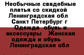 Необычные свадебные платья со скидкой - Ленинградская обл., Санкт-Петербург г. Одежда, обувь и аксессуары » Женская одежда и обувь   . Ленинградская обл.